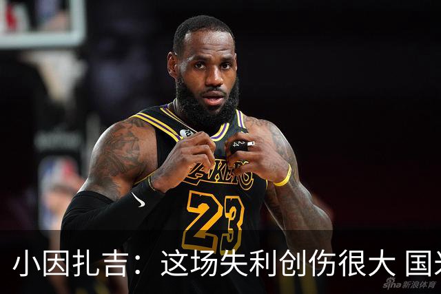 小因扎吉：这场失利创伤很大 国米必须尽快找到稳定